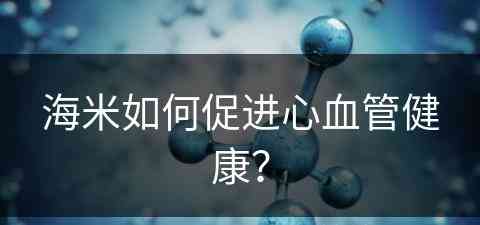 海米如何促进心血管健康？